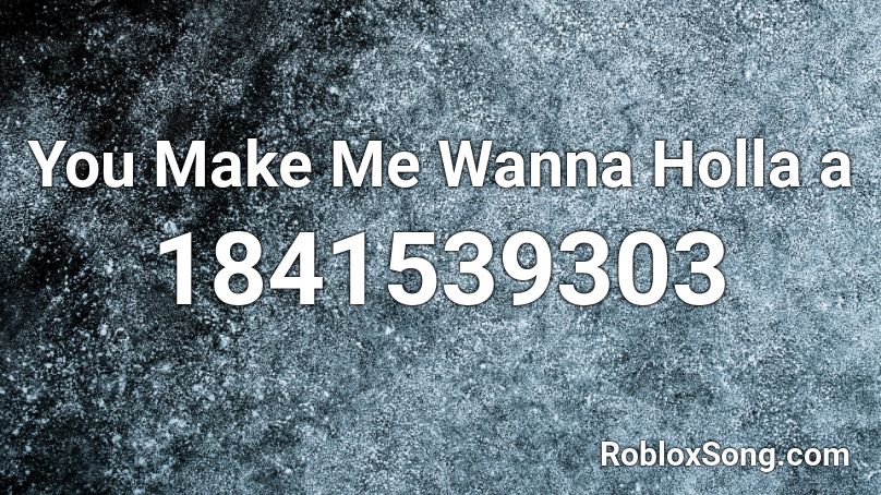 You Make Me Wanna Holla a Roblox ID