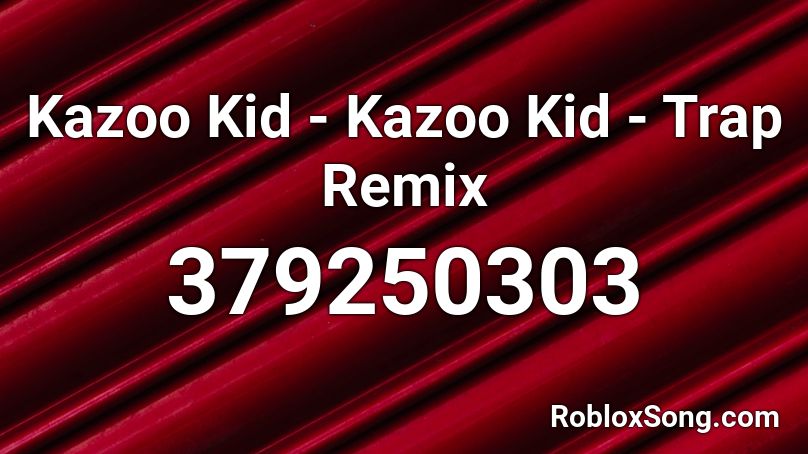 Kazoo Kid - Kazoo Kid - Trap Remix Roblox ID