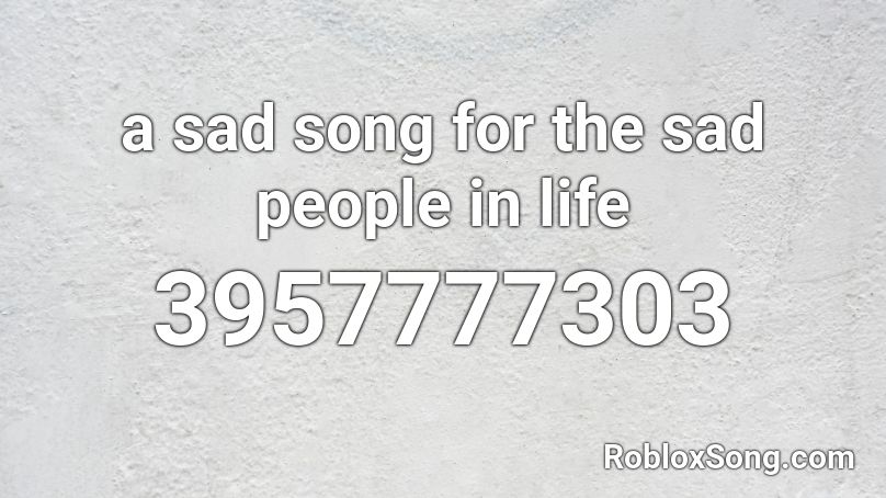 a sad song for the sad people in life Roblox ID