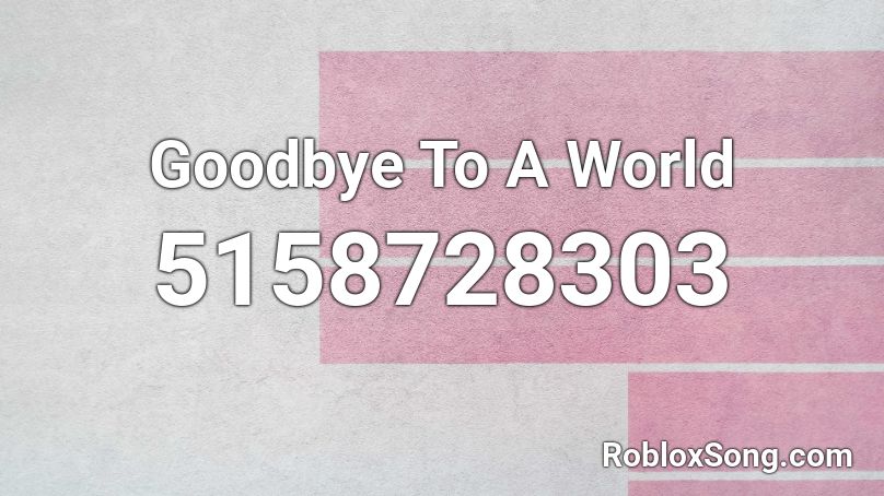 Goodbye To A World Roblox ID