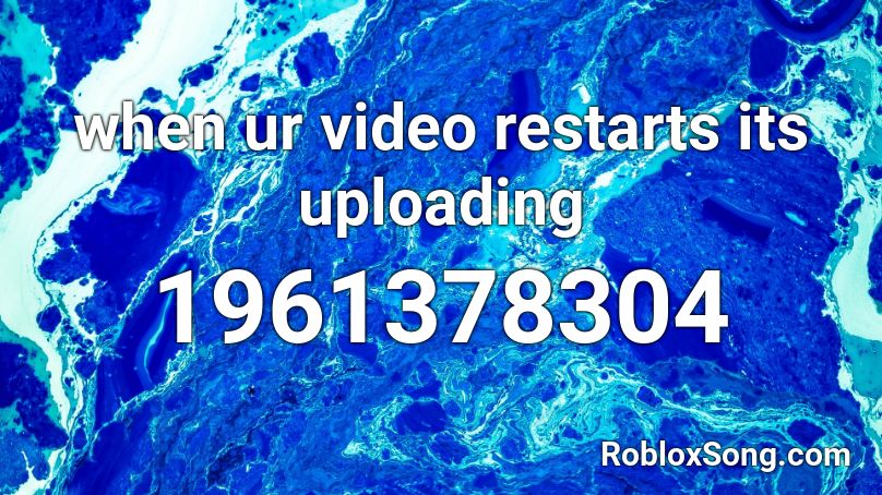 when ur video restarts its uploading Roblox ID