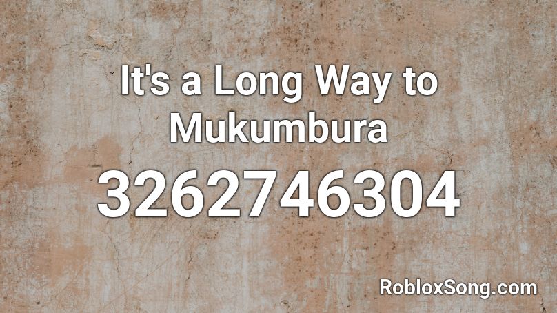 It's a Long Way to Mukumbura Roblox ID