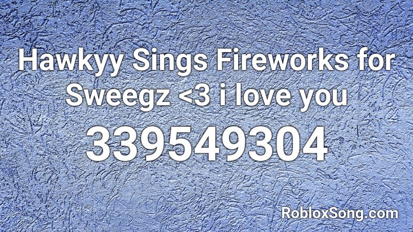 Hawkyy Sings Fireworks for Sweegz <3 i love you Roblox ID