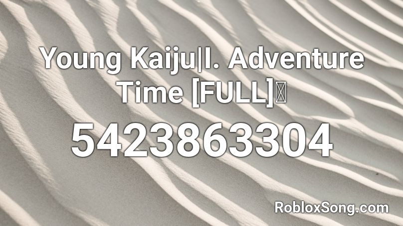 Young Kaiju | I. Adventure Time [FULL] 🌸 Roblox ID