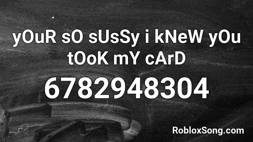 yOuR sO sUsSy i kNeW yOu tOoK mY cArD Roblox ID
