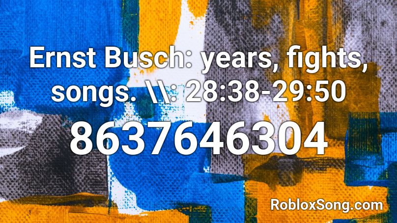 Ernst Busch: years, fights, songs. \\: 28:38-29:50 Roblox ID
