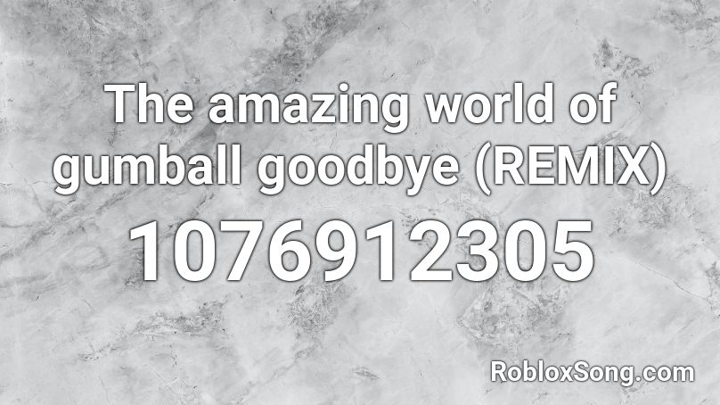The Amazing World Of Gumball Goodbye Remix Roblox Id Roblox Music Codes - roblox the amazing world of gumball