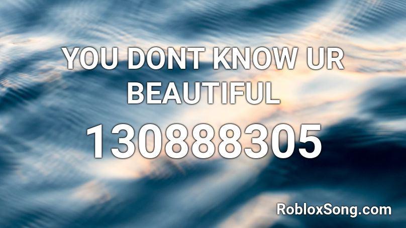 YOU DONT KNOW UR BEAUTIFUL Roblox ID