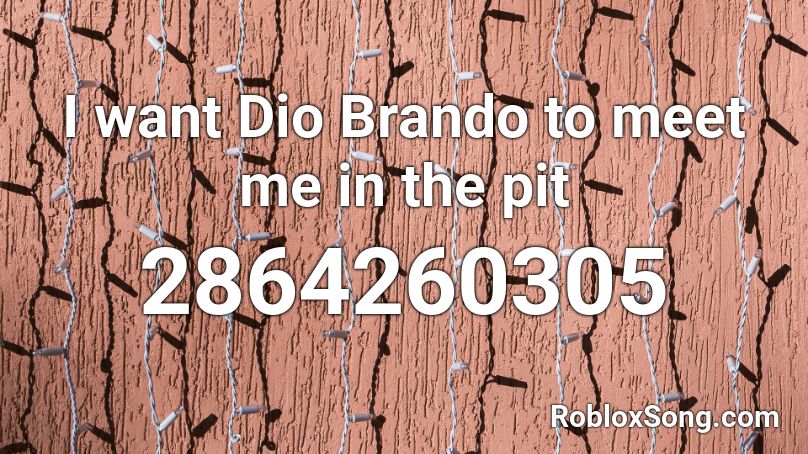I want Dio Brando to meet me in the pit Roblox ID