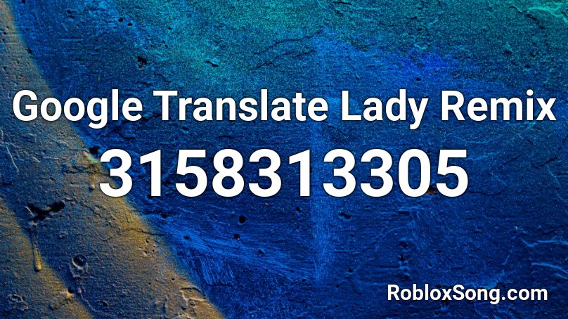Google Translate Lady Remix Roblox Id Roblox Music Codes - roblox sound code id for google translate songe pokemon