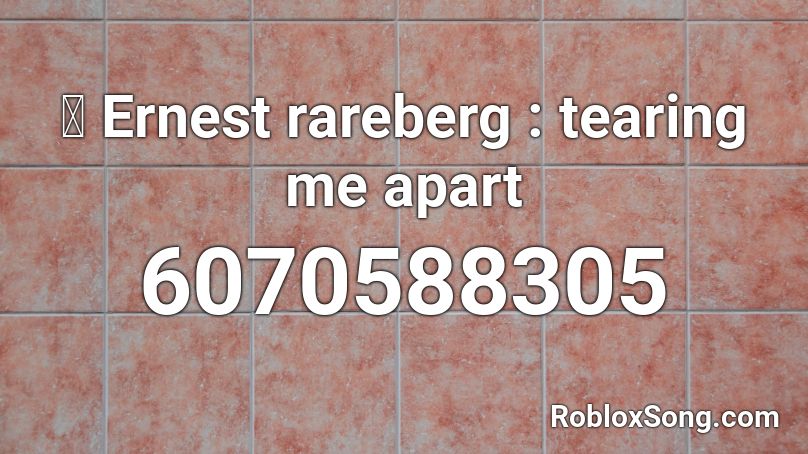 🖇 Ernest rareberg : tearing me apart Roblox ID