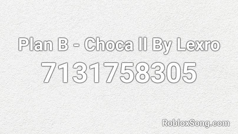 Plan B - Choca ll By Lexro Roblox ID