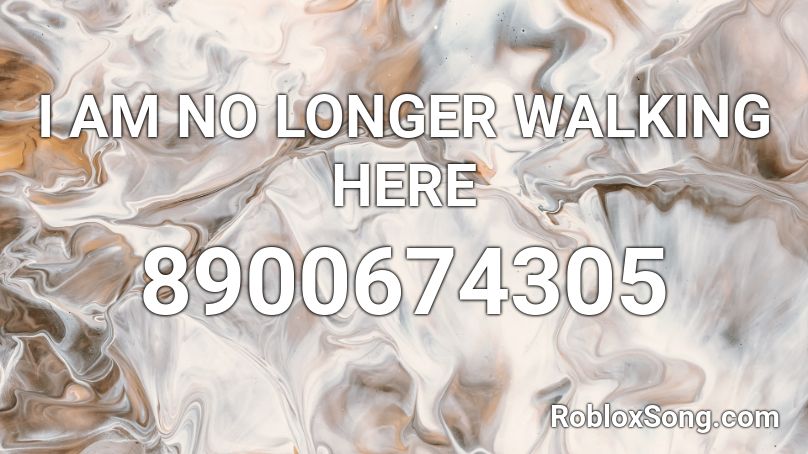 I AM NO LONGER WALKING HERE Roblox ID