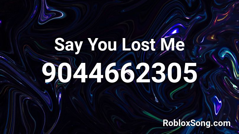 Say You Lost Me Roblox ID