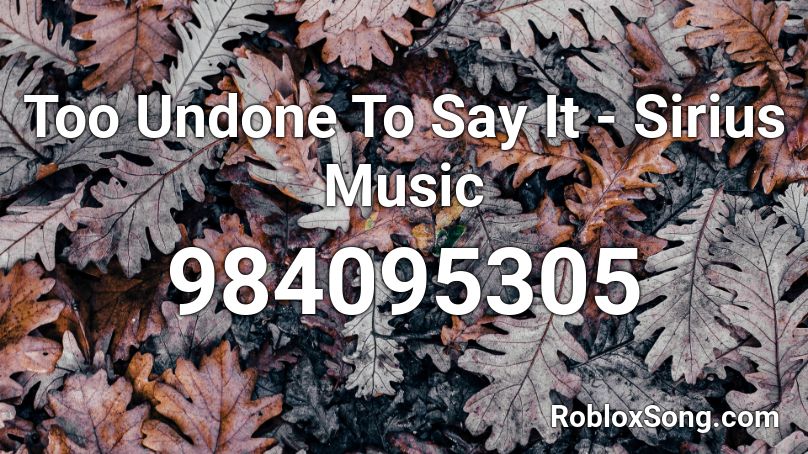 Too Undone To Say It - Sirius Music Roblox ID