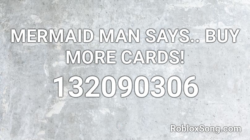 MERMAID MAN SAYS.. BUY MORE CARDS! Roblox ID