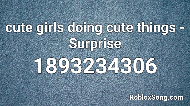 cute girls doing cute things - Surprise Roblox ID