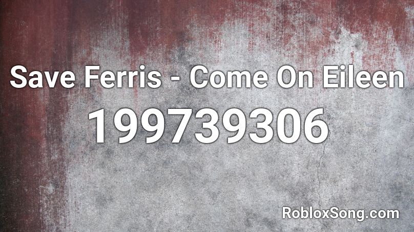 Save Ferris - Come On Eileen Roblox ID