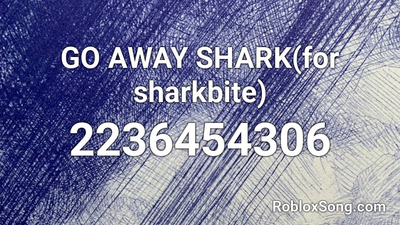 GO AWAY SHARK(for sharkbite) Roblox ID