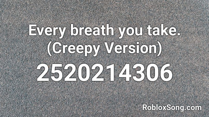 Every breath you take. (Creepy Version) Roblox ID