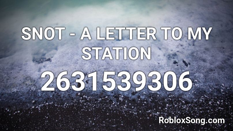 SNOT - A LETTER TO MY STATION Roblox ID