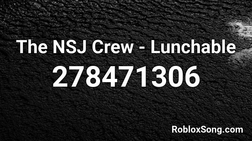 The NSJ Crew - Lunchable Roblox ID