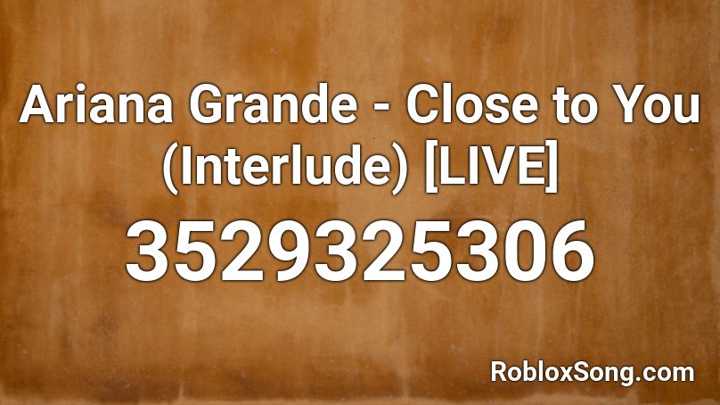 Ariana Grande - Close to You (Interlude) [LIVE] Roblox ID