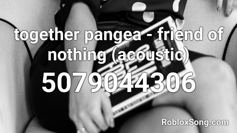 together pangea - friend of nothing (acoustic) Roblox ID