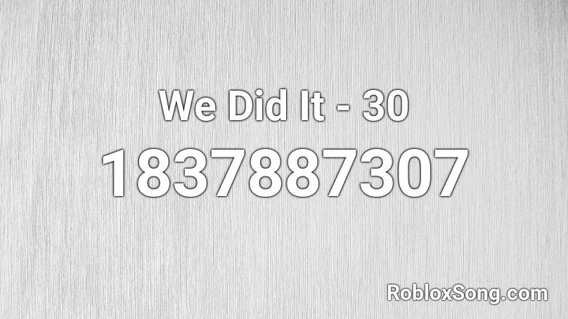 We Did It - 30 Roblox ID