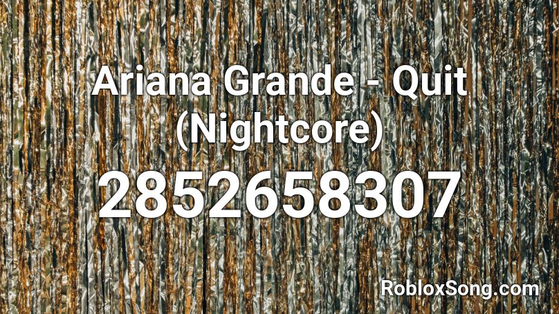 Ariana Grande - Quit (Nightcore) Roblox ID