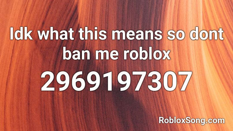 Idk what this means so dont ban me roblox Roblox ID