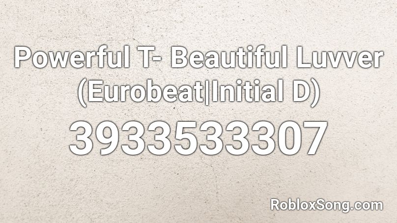 Powerful T- Beautiful Luvver (Eurobeat|Initial D) Roblox ID