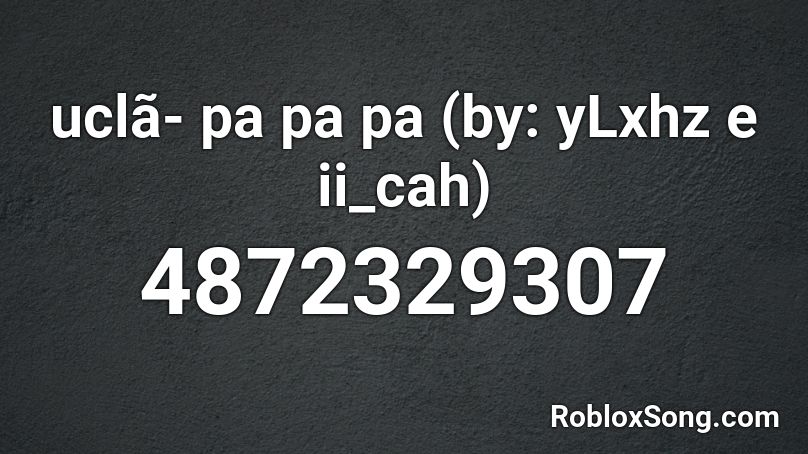 uclã- pa pa pa (by: yLxhz e ii_cah) Roblox ID