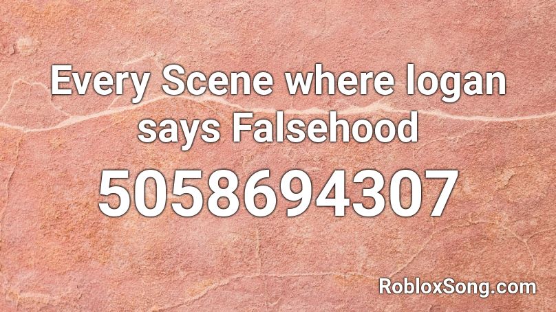 Every Scene where logan says Falsehood Roblox ID