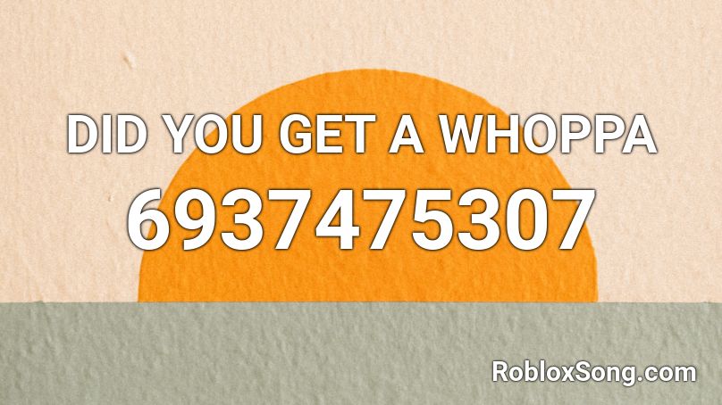 Did You Get A Whoppa Roblox Id Roblox Music Codes