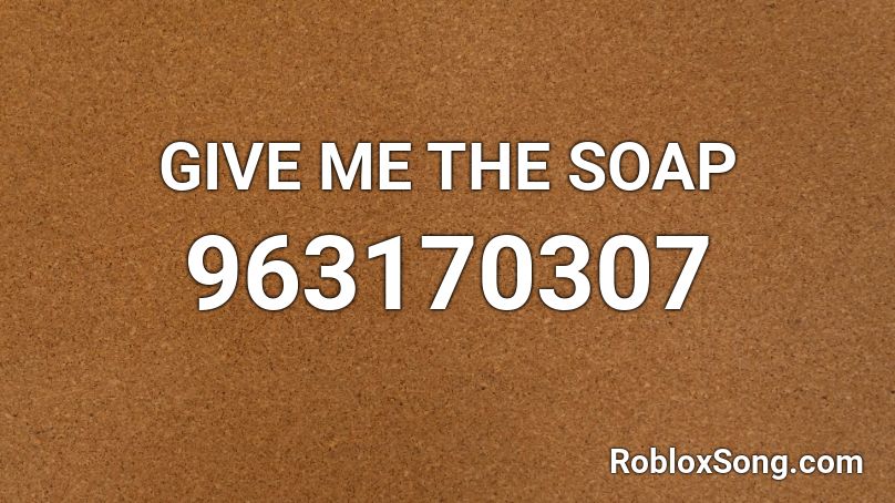 GIVE ME THE SOAP Roblox ID