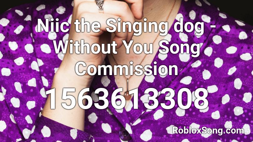 Niic the Singing dog - Without You Song Commission Roblox ID