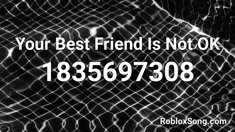 Your Best Friend Is Not OK Roblox ID