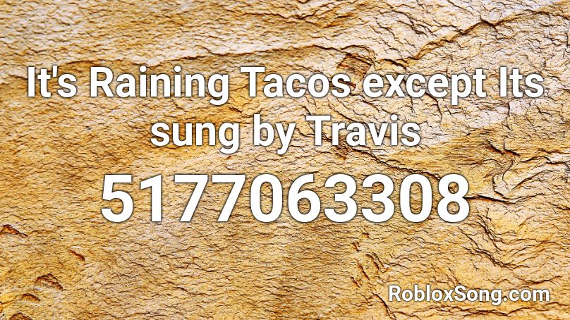 It's Raining Tacos except Its sung by Travis Roblox ID