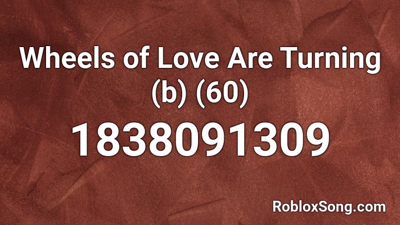 Wheels of Love Are Turning (b) (60) Roblox ID