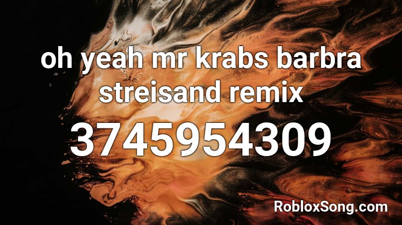 Oh Yeah Mr Krabs Barbra Streisand Remix Roblox Id Roblox Music Codes - roblox oh yeah mr krabs music id