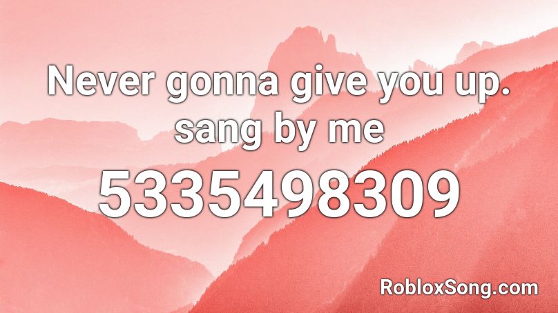 Never gonna give you up. sang by me Roblox ID