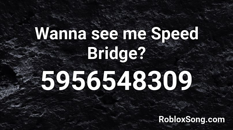 Wanna see me Speed Bridge? Roblox ID