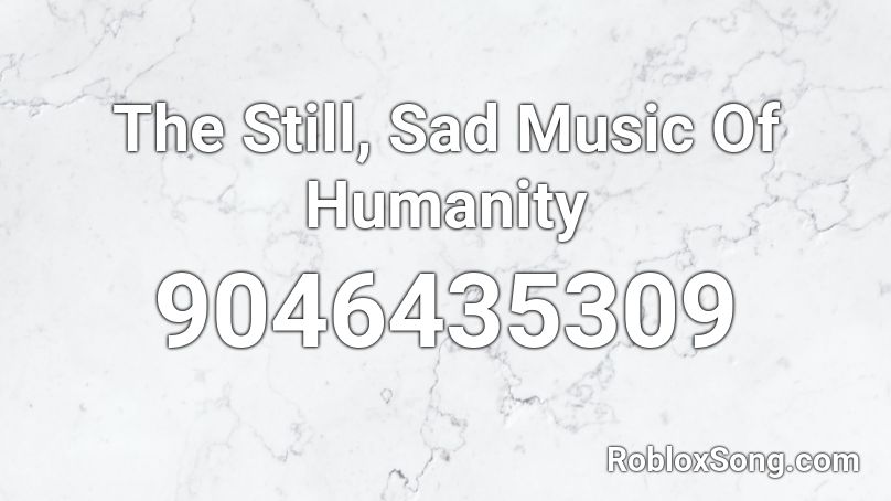 The Still, Sad Music Of Humanity Roblox ID
