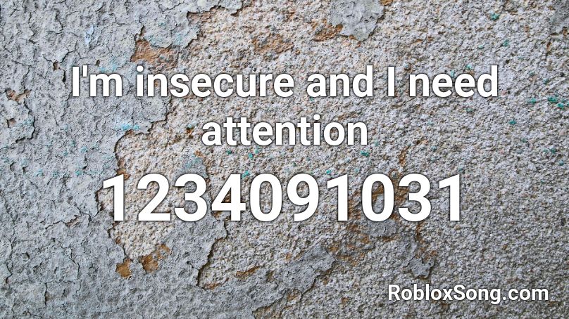 I'm insecure and I need attention Roblox ID