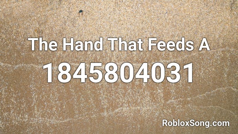 The Hand That Feeds A Roblox ID