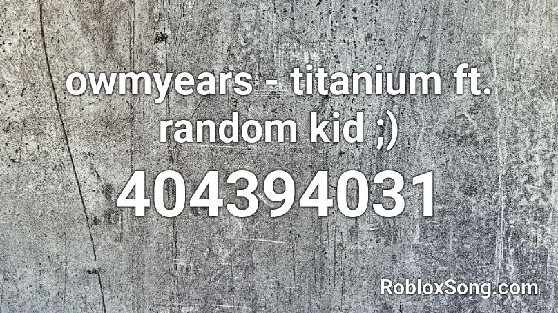 owmyears - titanium ft. random kid ;) Roblox ID