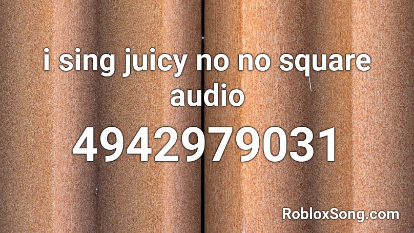 i sing juicy no no square audio Roblox ID