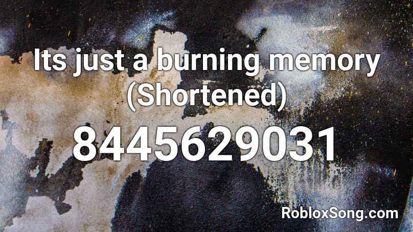 Its just a burning memory (Shortened) Roblox ID