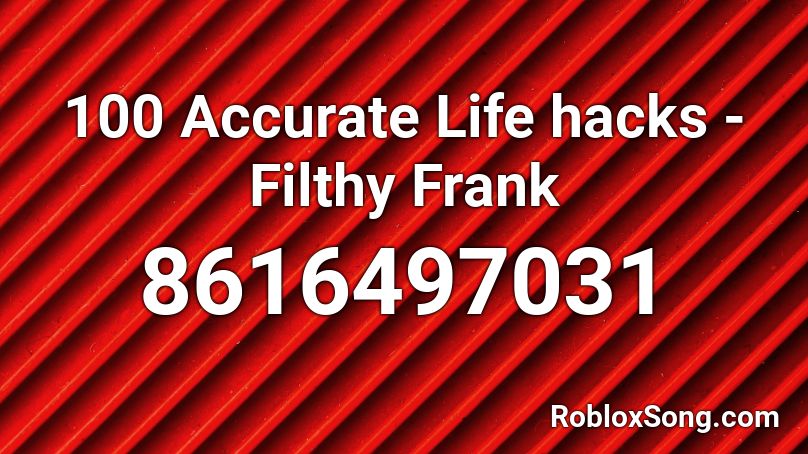 100 Accurate Life hacks - Filthy Frank Roblox ID